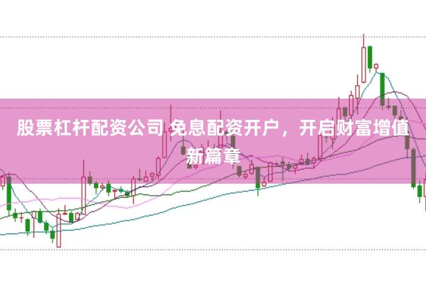 股票杠杆配资公司 免息配资开户，开启财富增值新篇章