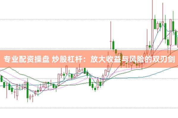 专业配资操盘 炒股杠杆：放大收益与风险的双刃剑