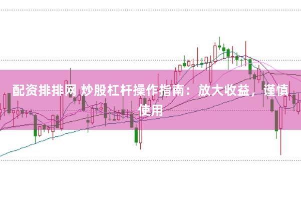 配资排排网 炒股杠杆操作指南：放大收益，谨慎使用