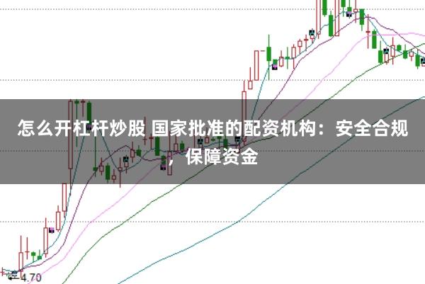 怎么开杠杆炒股 国家批准的配资机构：安全合规，保障资金