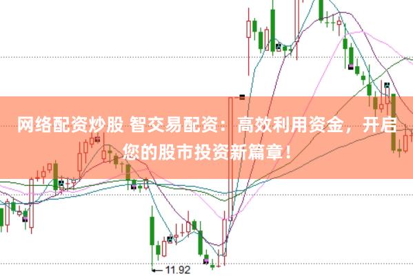 网络配资炒股 智交易配资：高效利用资金，开启您的股市投资新篇章！