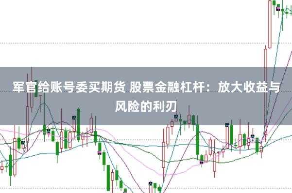 军官给账号委买期货 股票金融杠杆：放大收益与风险的利刃