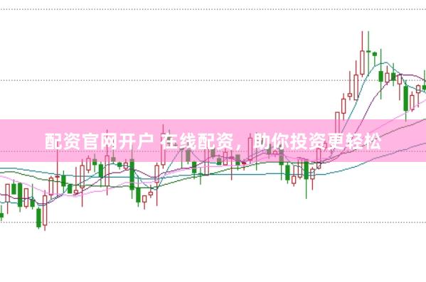 配资官网开户 在线配资，助你投资更轻松