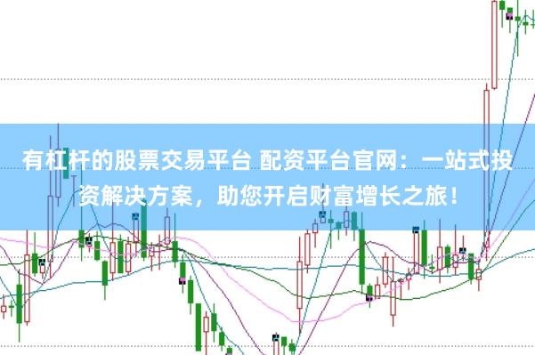有杠杆的股票交易平台 配资平台官网：一站式投资解决方案，助您开启财富增长之旅！
