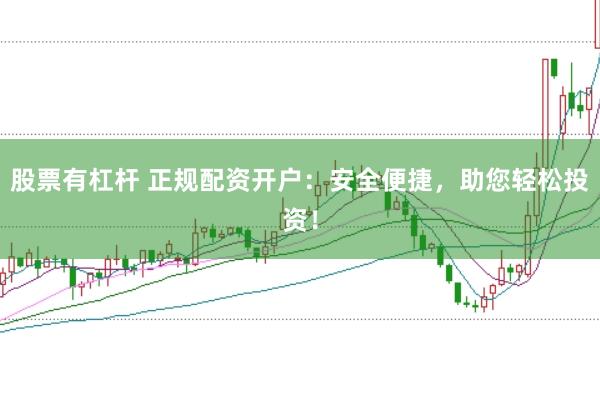 股票有杠杆 正规配资开户：安全便捷，助您轻松投资！