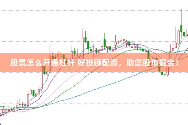 股票怎么开通杠杆 好投顾配资，助您股市掘金！