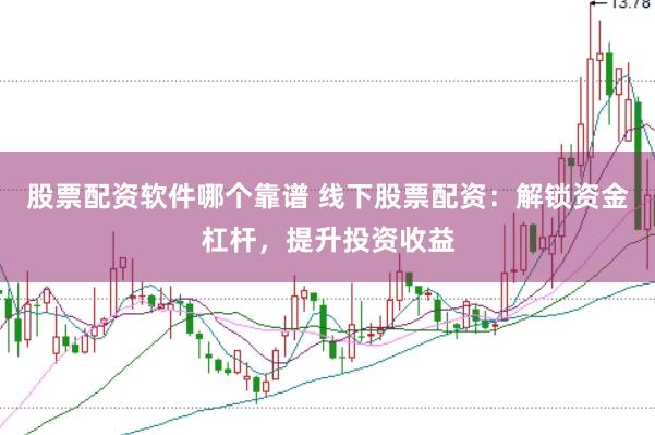 股票配资软件哪个靠谱 线下股票配资：解锁资金杠杆，提升投资收益