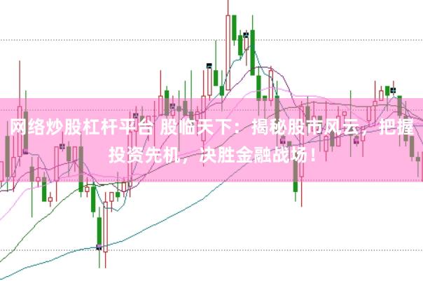 网络炒股杠杆平台 股临天下：揭秘股市风云，把握投资先机，决胜金融战场！