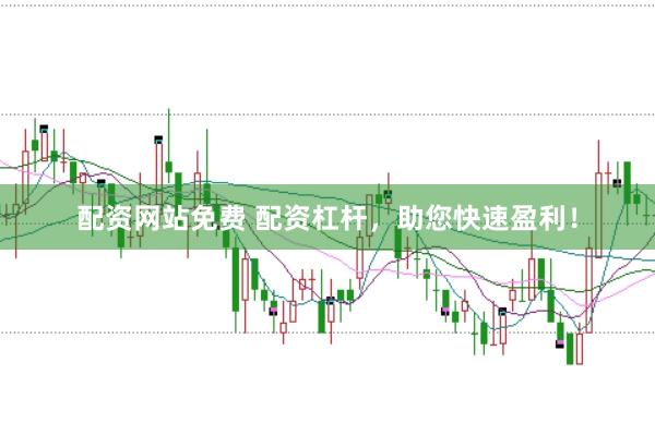 配资网站免费 配资杠杆，助您快速盈利！