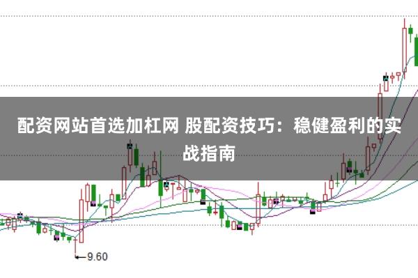 配资网站首选加杠网 股配资技巧：稳健盈利的实战指南