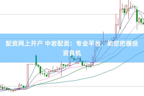 配资网上开户 中岩配资：专业平台，助您把握投资良机
