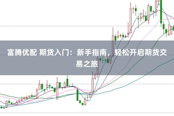 富腾优配 期货入门：新手指南，轻松开启期货交易之旅