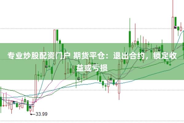 专业炒股配资门户 期货平仓：退出合约，锁定收益或亏损