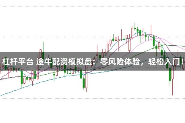 杠杆平台 途牛配资模拟盘：零风险体验，轻松入门！