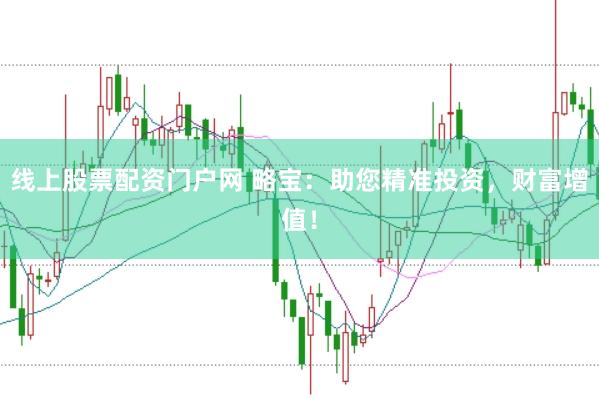 线上股票配资门户网 略宝：助您精准投资，财富增值！