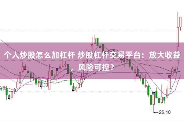 个人炒股怎么加杠杆 炒股杠杆交易平台：放大收益，风险可控？