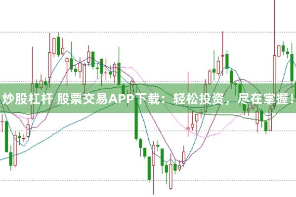 炒股杠杆 股票交易APP下载：轻松投资，尽在掌握！