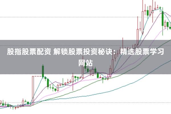股指股票配资 解锁股票投资秘诀：精选股票学习网站