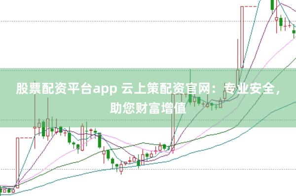 股票配资平台app 云上策配资官网：专业安全，助您财富增值