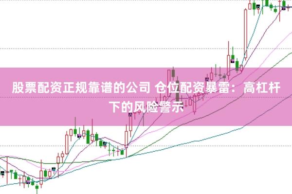 股票配资正规靠谱的公司 仓位配资暴雷：高杠杆下的风险警示