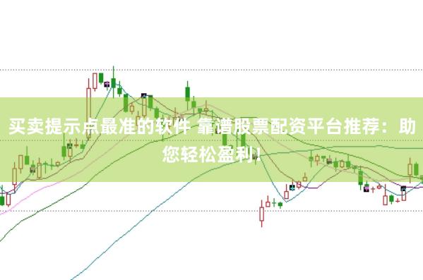 买卖提示点最准的软件 靠谱股票配资平台推荐：助您轻松盈利！