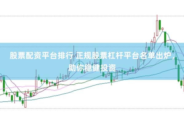 股票配资平台排行 正规股票杠杆平台名单出炉，助你稳健投资