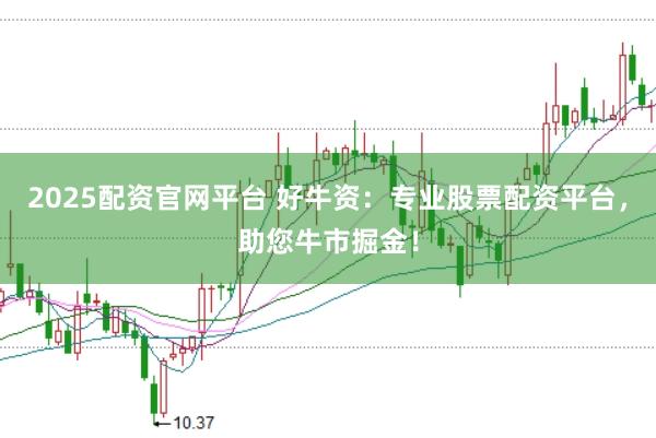 2025配资官网平台 好牛资：专业股票配资平台，助您牛市掘金！