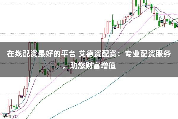 在线配资最好的平台 艾德资配资：专业配资服务，助您财富增值