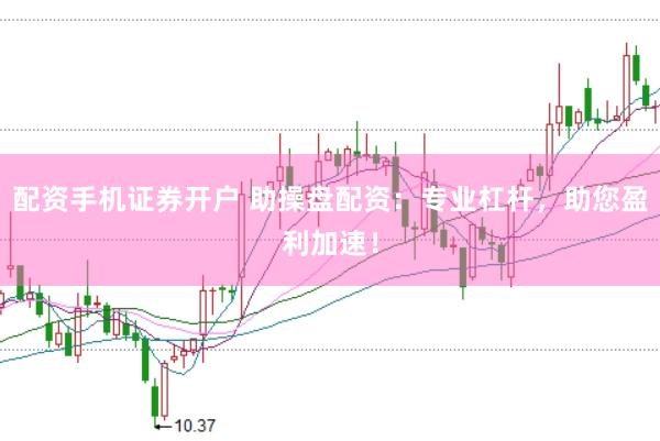 配资手机证券开户 助操盘配资：专业杠杆，助您盈利加速！