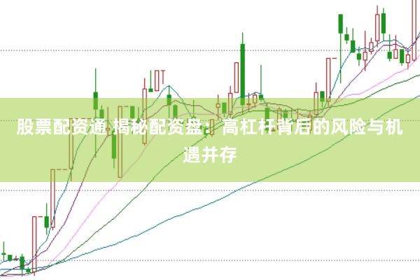 股票配资通 揭秘配资盘：高杠杆背后的风险与机遇并存