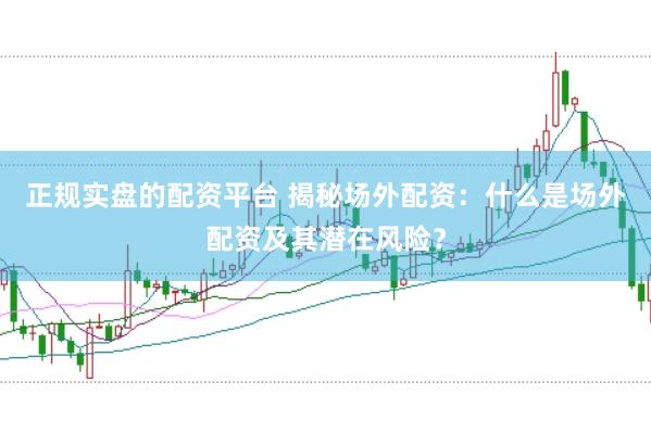 正规实盘的配资平台 揭秘场外配资：什么是场外配资及其潜在风险？