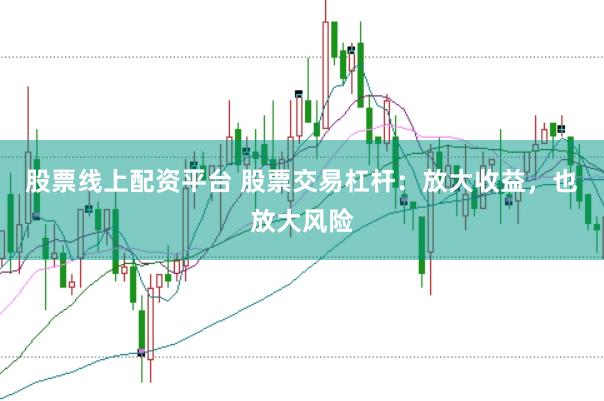 股票线上配资平台 股票交易杠杆：放大收益，也放大风险