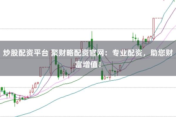 炒股配资平台 聚财略配资官网：专业配资，助您财富增值！