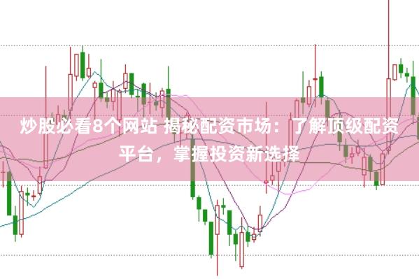 炒股必看8个网站 揭秘配资市场：了解顶级配资平台，掌握投资新选择
