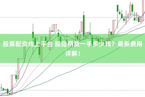 股票配资线上平台 股指期货一手多少钱？最新费用详解！