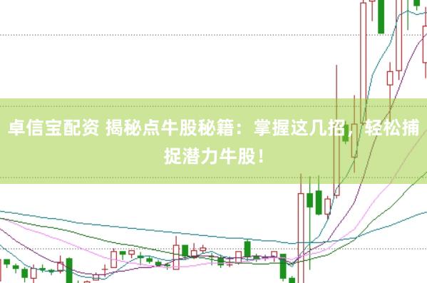 卓信宝配资 揭秘点牛股秘籍：掌握这几招，轻松捕捉潜力牛股！