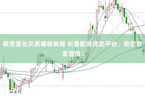 期货量化交易编程教程 长春配资优选平台，助您财富增值！