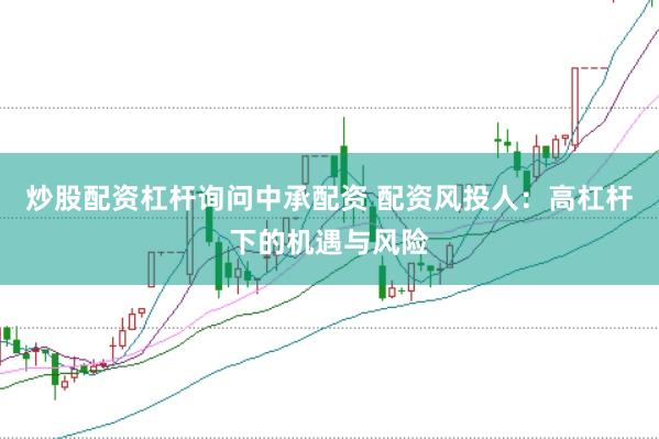 炒股配资杠杆询问中承配资 配资风投人：高杠杆下的机遇与风险