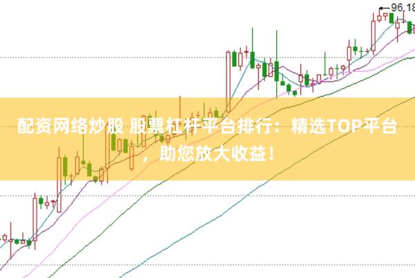 配资网络炒股 股票杠杆平台排行：精选TOP平台，助您放大收益！