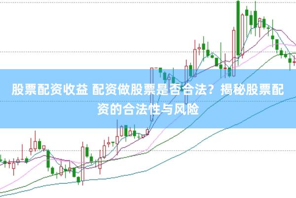 股票配资收益 配资做股票是否合法？揭秘股票配资的合法性与风险