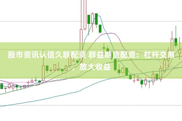 股市资讯认信久联配资 群益期货配资：杠杆交易，放大收益