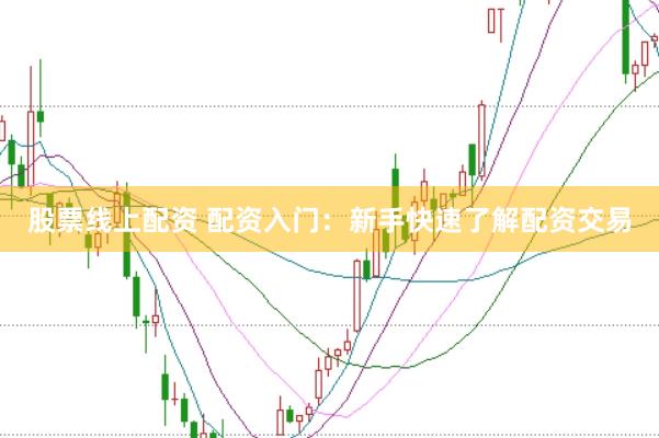 股票线上配资 配资入门：新手快速了解配资交易