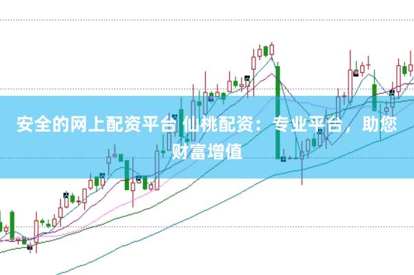 安全的网上配资平台 仙桃配资：专业平台，助您财富增值