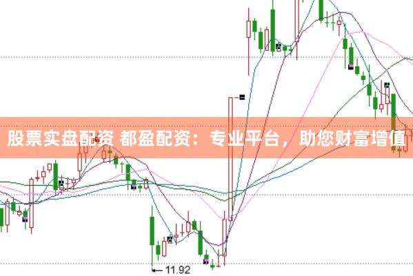 股票实盘配资 都盈配资：专业平台，助您财富增值
