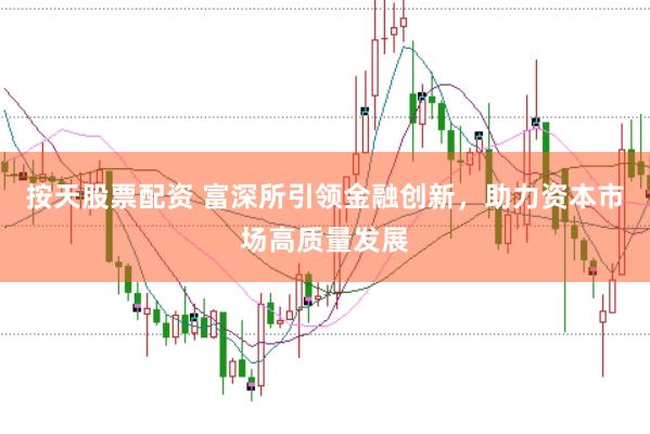 按天股票配资 富深所引领金融创新，助力资本市场高质量发展