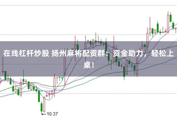 在线杠杆炒股 扬州麻将配资群：资金助力，轻松上桌！