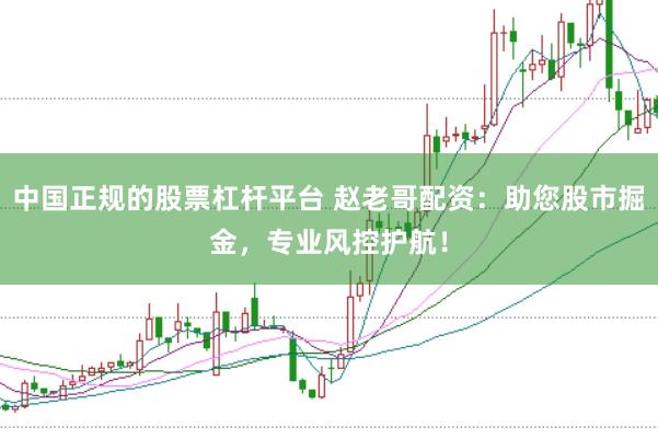 中国正规的股票杠杆平台 赵老哥配资：助您股市掘金，专业风控护航！