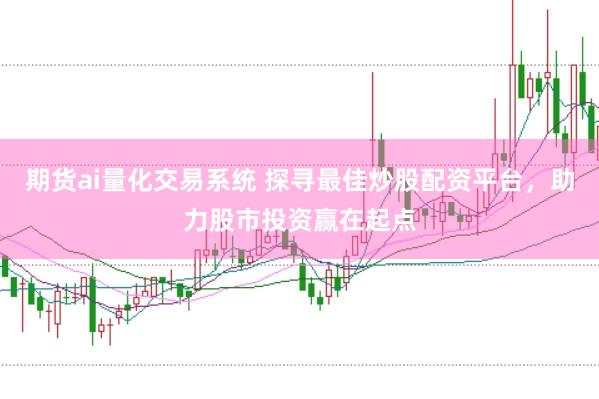 期货ai量化交易系统 探寻最佳炒股配资平台，助力股市投资赢在起点
