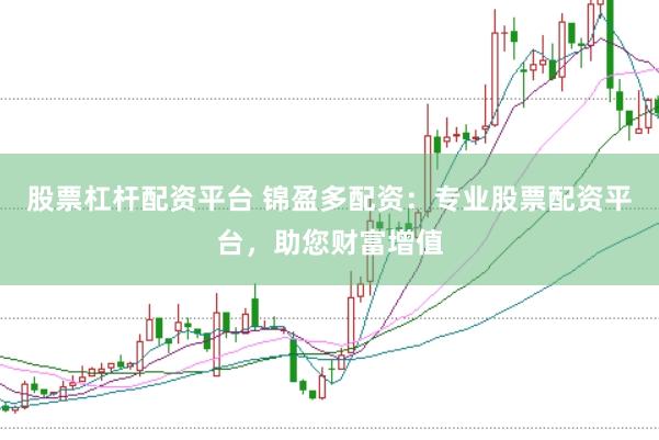 股票杠杆配资平台 锦盈多配资：专业股票配资平台，助您财富增值
