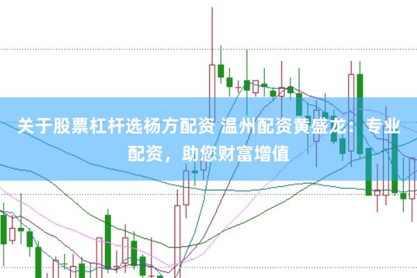 关于股票杠杆选杨方配资 温州配资黄盛龙：专业配资，助您财富增值